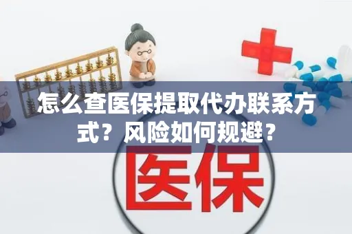 怎么查医保提取代办联系方式？风险如何规避？